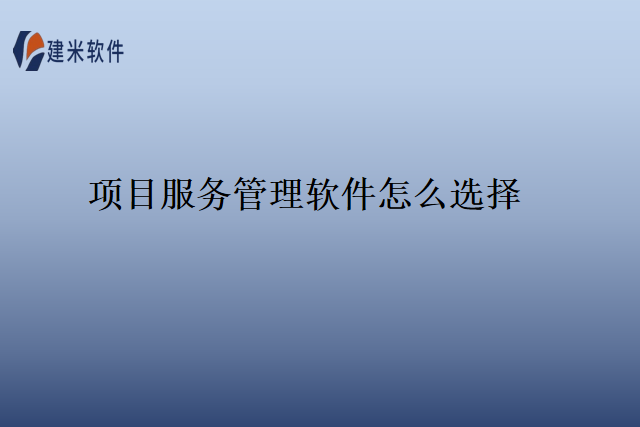 项目服务管理软件怎么选择