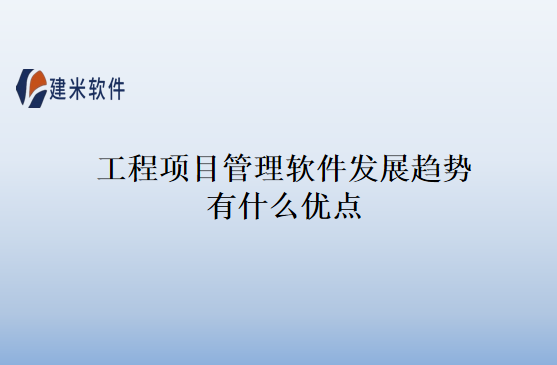 工程项目管理软件发展趋势有什么优点