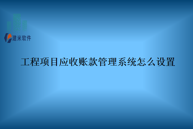 工程项目应收账款管理系统怎么设置