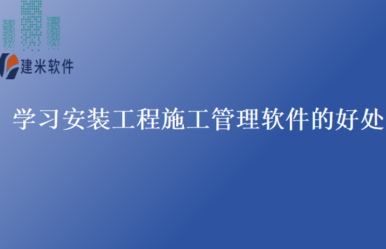 学习安装工程施工管理软件的好处