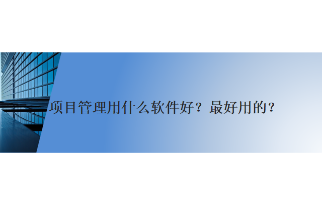 项目管理用什么软件好？最好用的？