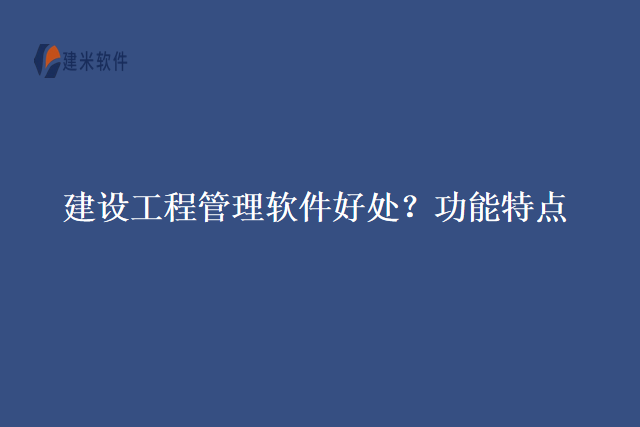 建设工程管理软件好处?功能特点