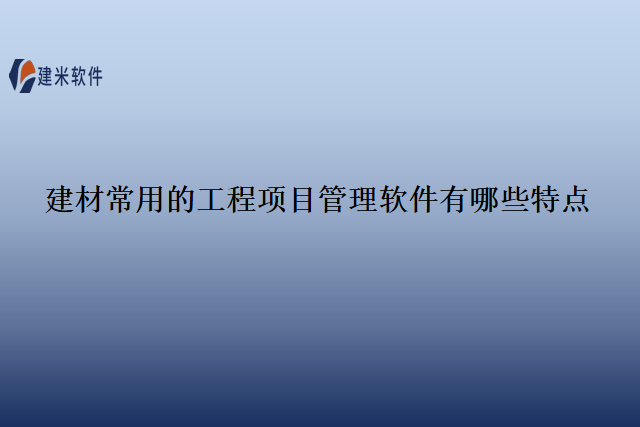 建材常用的工程项目管理软件有哪些特点