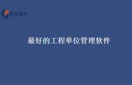 最好的工程单位管理软件