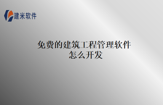 免费的建筑工程管理软件怎么开发
