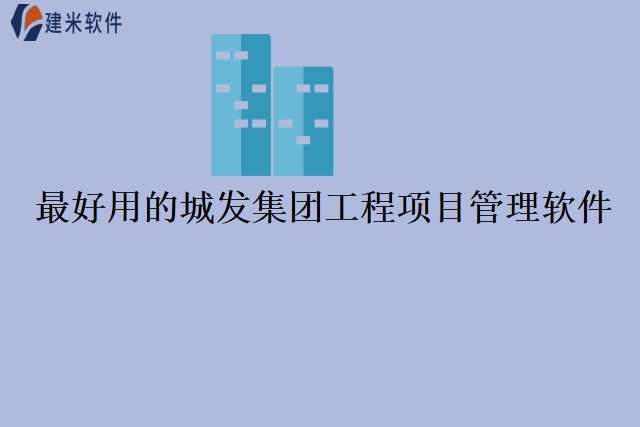 最好用的城发集团工程项目管理软件