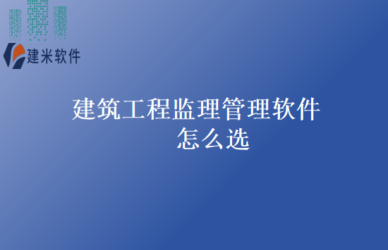 建筑工程监理管理软件怎么选