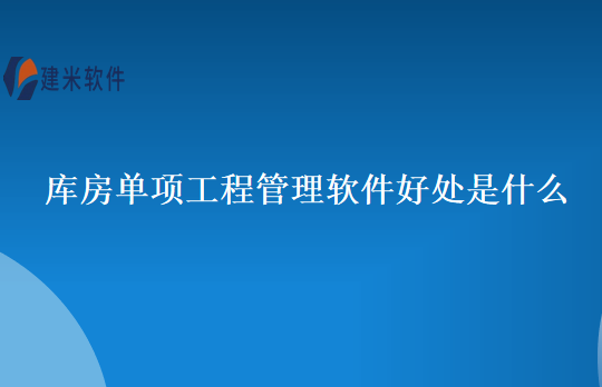 库房单项工程管理软件好处是什么