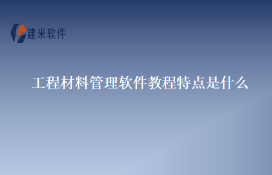 工程材料管理软件教程特点是什么