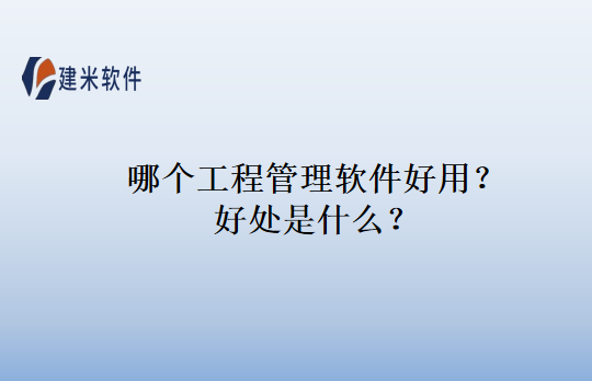 哪个工程管理软件好用？好处是什么？