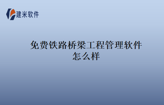 免费铁路桥梁工程管理软件怎么样