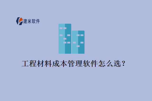 工程材料成本管理软件怎么选？