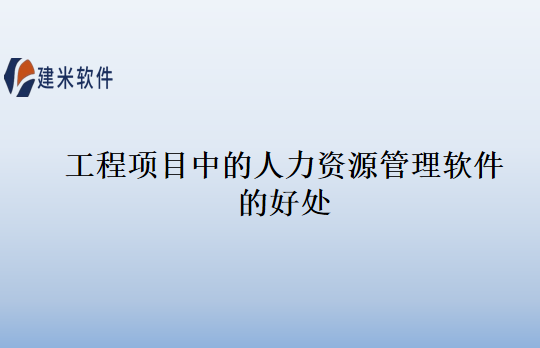 工程项目中的人力资源管理软件的好处