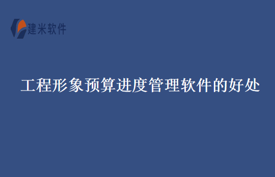 工程形象预算进度管理软件的好处