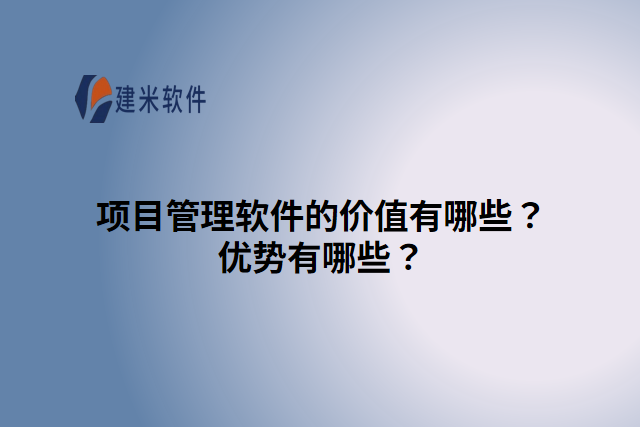 项目管理软件的价值有哪些?优势有哪些?