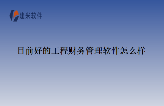 目前好的工程财务管理软件怎么样