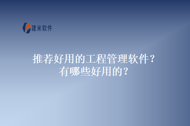 推荐好用的工程管理软件？有哪些好用的？
