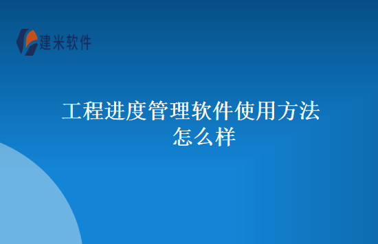 工程进度管理软件使用方法怎么样