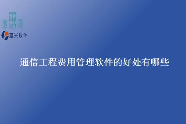 通信工程费用管理软件的好处有哪些