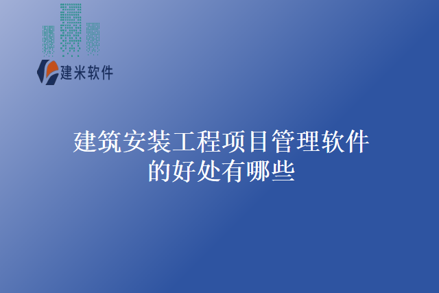 建筑安装工程项目管理软件的好处有哪些