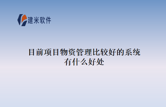 目前项目物资管理比较好的系统有什么好处