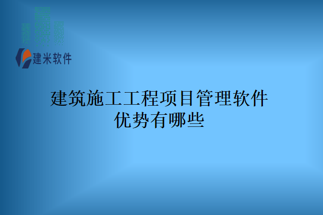 建筑施工工程项目管理软件优势有哪些