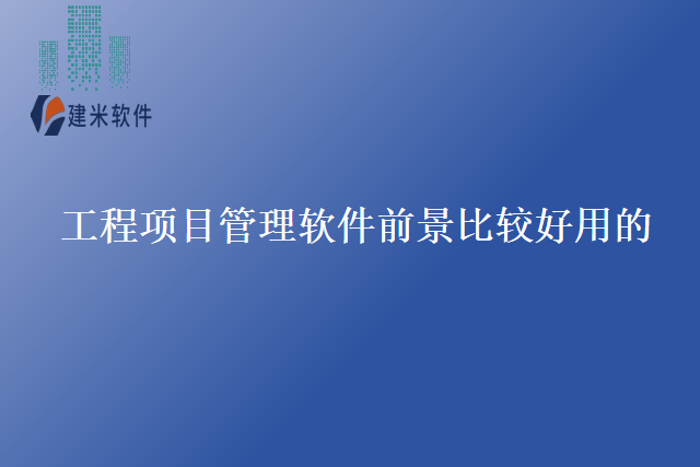 工程项目管理软件前景比较好用的