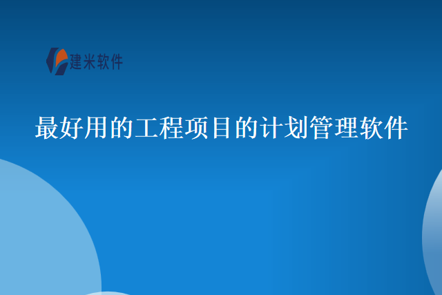 最好用的工程项目的计划管理软件