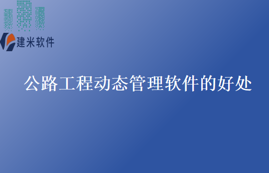 公路工程动态管理软件的好处