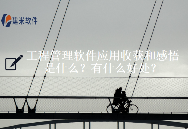 工程管理软件应用收获和感悟是什么？有什么好处？