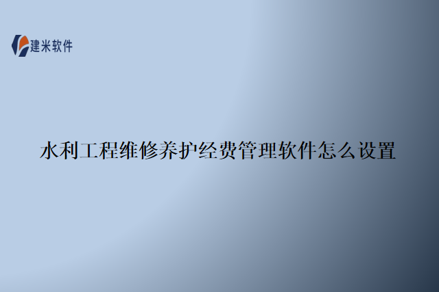 水利工程维修养护经费管理软件怎么设置