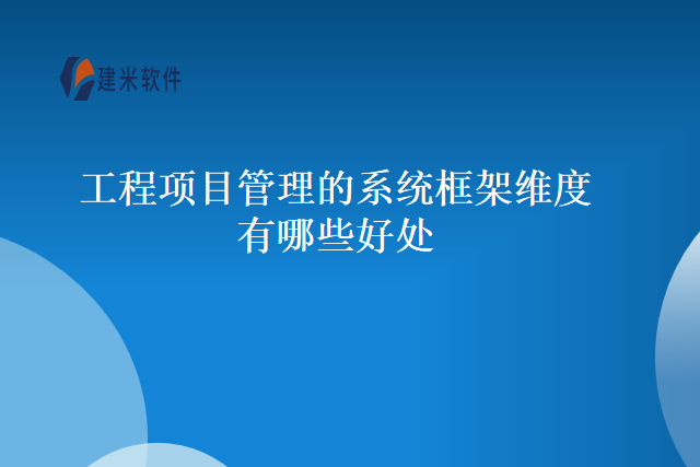 工程项目管理的系统框架维度有哪些好处