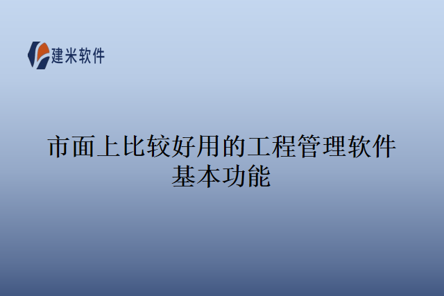 市面上比较好用的工程管理软件基本功能