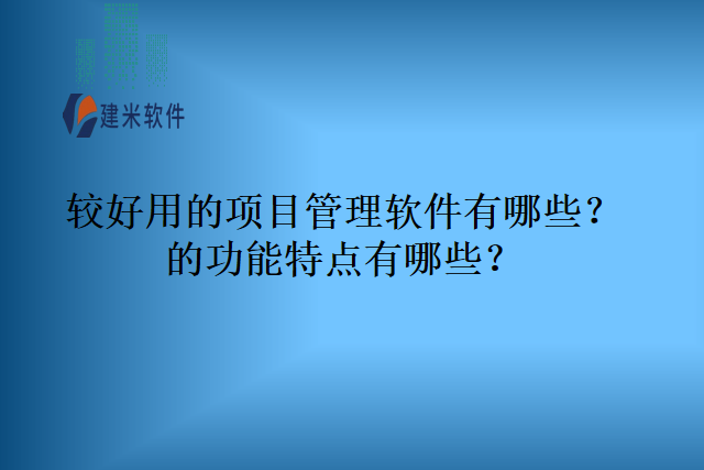 较好用的项目管理软件有哪些的功能特点有哪些