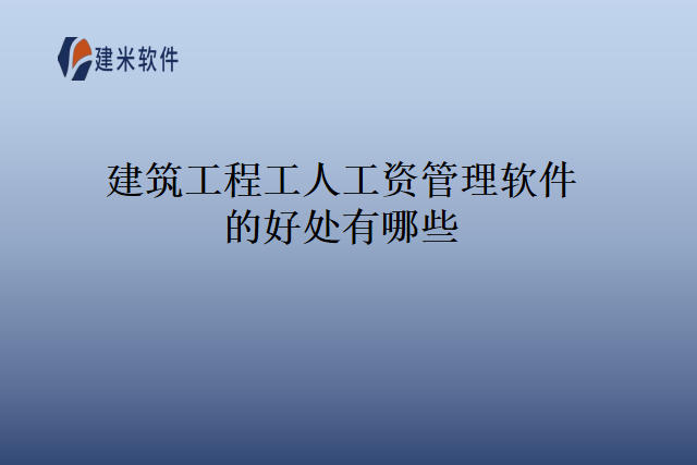 建筑工程工人工资管理软件的好处有哪些