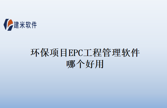 环保项目EPC工程管理软件哪个好用