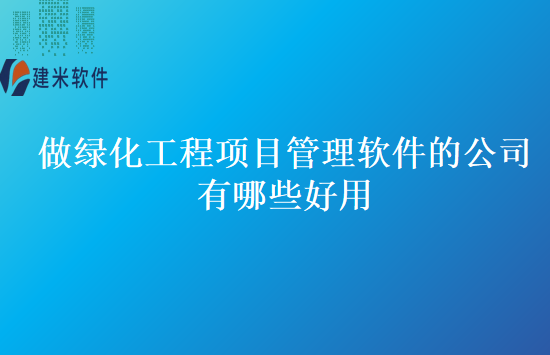 做绿化工程项目管理软件的公司有哪些好用