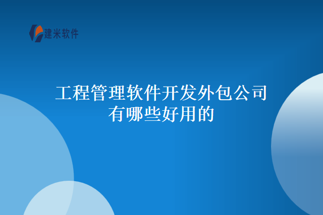 工程管理软件开发外包公司有哪些好用的