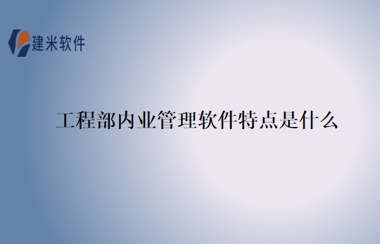 工程部内业管理软件特点是什么