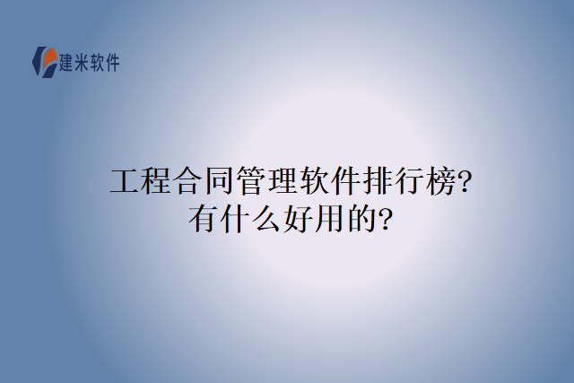 工程合同管理软件排行榜?有什么好用的?