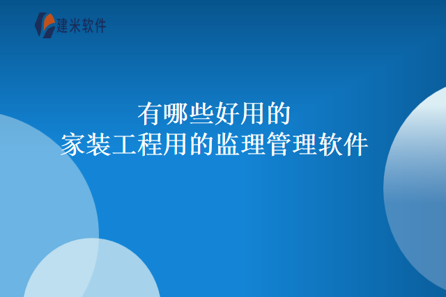 有哪些好用的家装工程用的监理管理软件