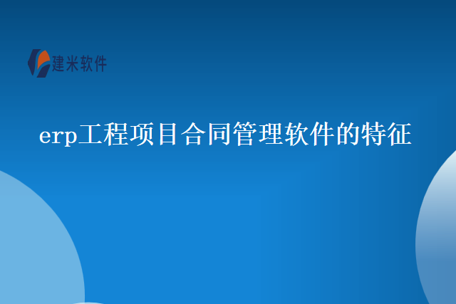 erp工程项目合同管理软件的特征