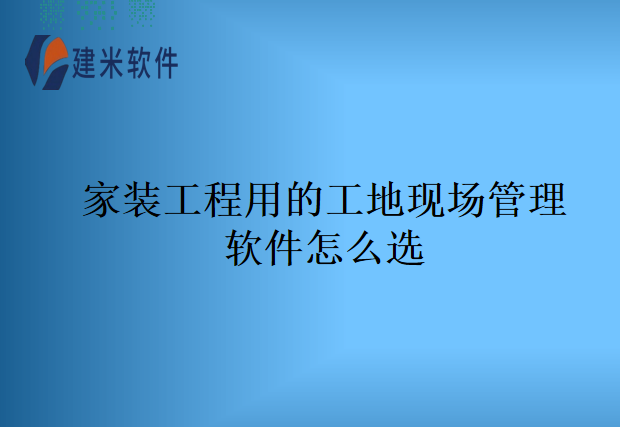 家装工程用的工地现场管理软件怎么选