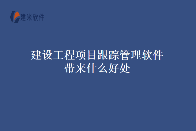 建设工程项目跟踪管理软件带来什么好处