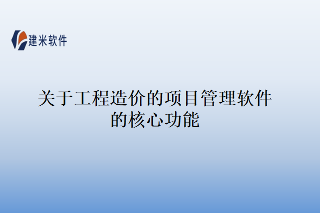 关于工程造价的项目管理软件的核心功能