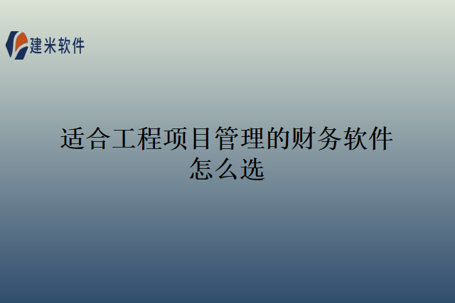 适合工程项目管理的财务软件怎么选