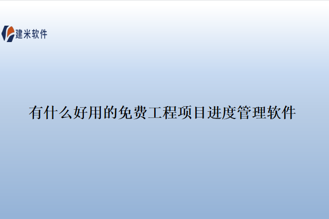 有什么好用的 免费工程项目进度管理软件