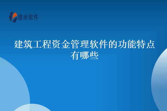 建筑工程资金管理软件的功能特点有哪些