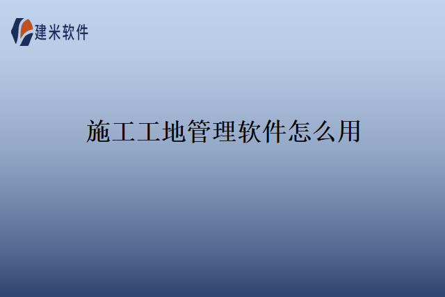 施工工地管理软件怎么用