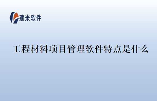 工程材料项目管理软件特点是什么